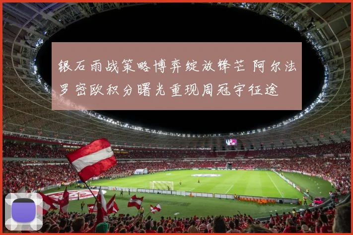 银石雨战策略博弈绽放锋芒 阿尔法罗密欧积分曙光重现周冠宇征途