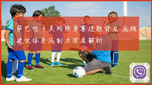 萨巴伦卡美网热身赛连胜背后 底线进攻体系压制力深度解析
