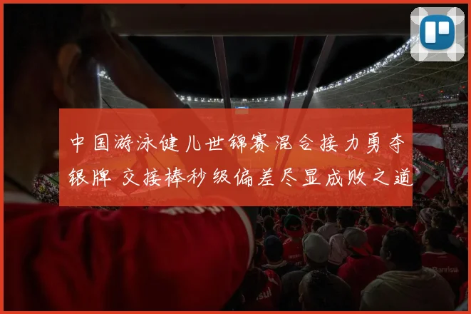 中国游泳健儿世锦赛混合接力勇夺银牌 交接棒秒级偏差尽显成败之道