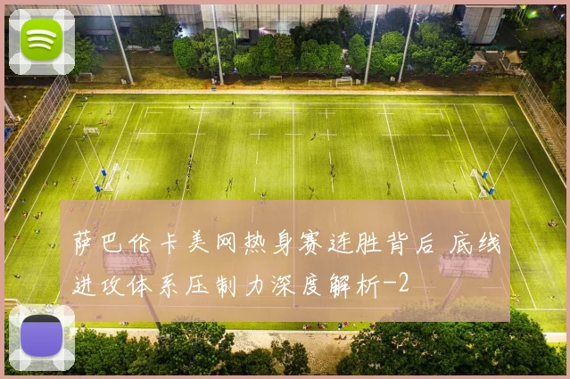 萨巴伦卡美网热身赛连胜背后 底线进攻体系压制力深度解析